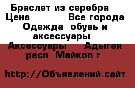 Браслет из серебра  › Цена ­ 5 000 - Все города Одежда, обувь и аксессуары » Аксессуары   . Адыгея респ.,Майкоп г.